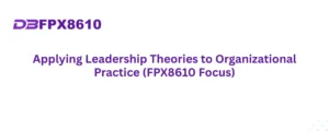 Applying Leadership Theories to Organizational Practice (FPX8610 Focus)