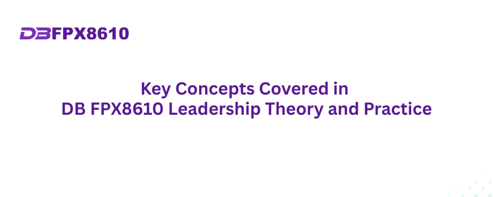 Key Concepts Covered in DB FPX8610 Leadership Theory and Practice