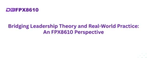 Bridging Leadership Theory and Real-World Practice: An FPX8610 Perspective