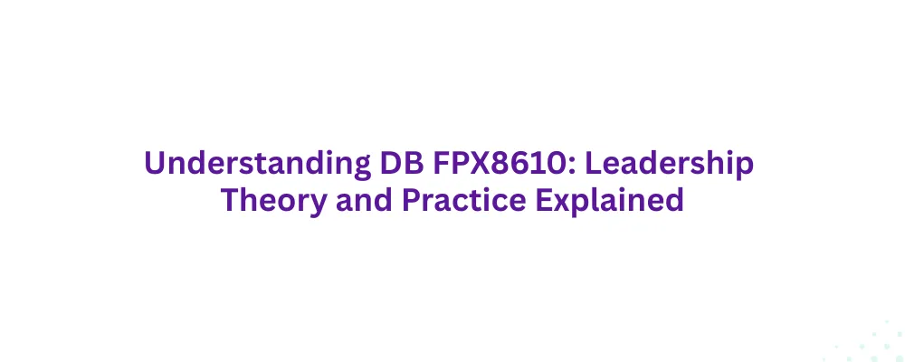 Understanding DB FPX8610 Leadership Theory and Practice Explained